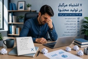 5 اشتباه مرگبار در تولید محتوا که ۹۰٪ سایتها را نابود میکند